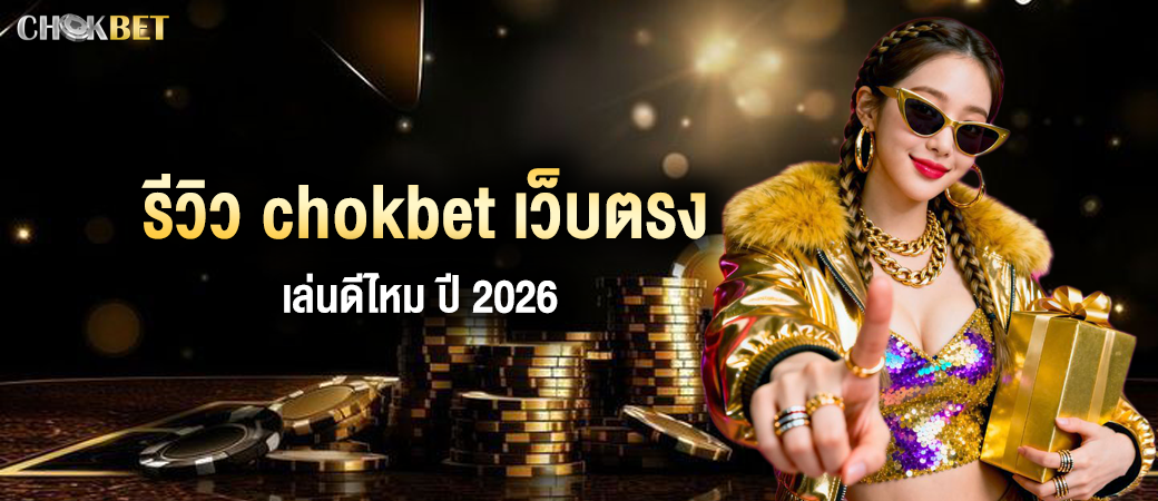 รีวิว chokbet เว็บตรง เล่นดีไหม ปี 2026